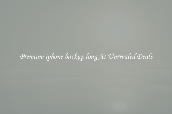 Premium iphone backup long At Unrivaled Deals