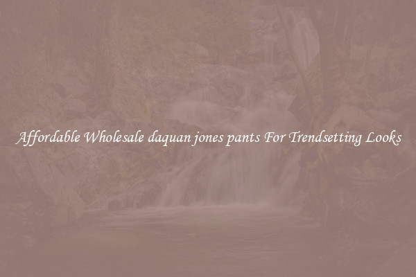 Affordable Wholesale daquan jones pants For Trendsetting Looks
