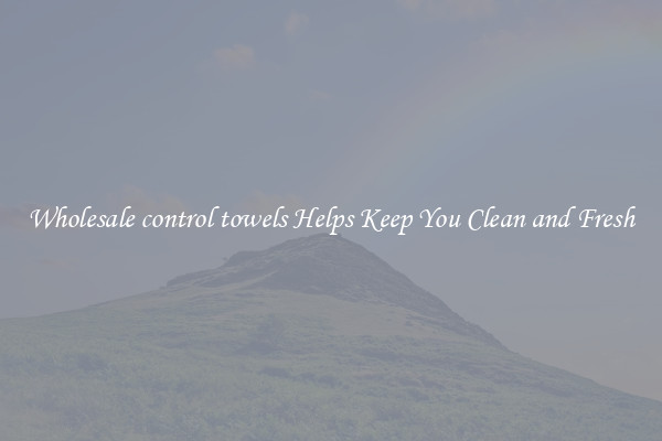 Wholesale control towels Helps Keep You Clean and Fresh