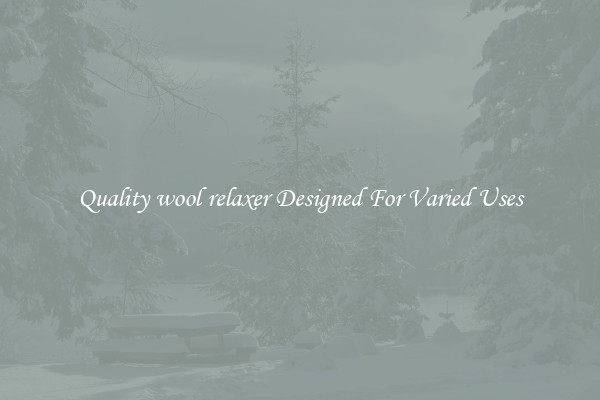 Quality wool relaxer Designed For Varied Uses