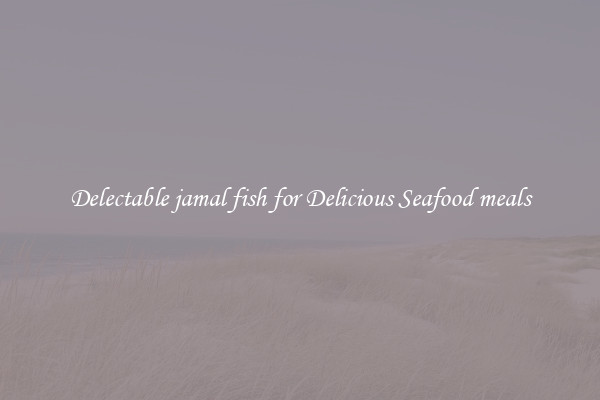 Delectable jamal fish for Delicious Seafood meals
