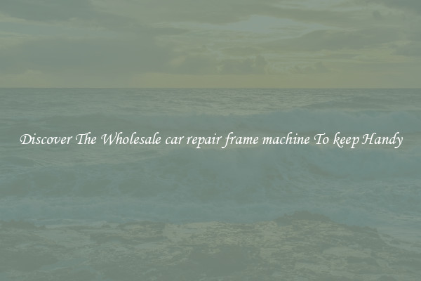 Discover The Wholesale car repair frame machine To keep Handy