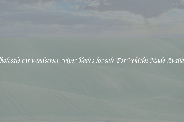 Wholesale car windscreen wiper blades for sale For Vehicles Made Available