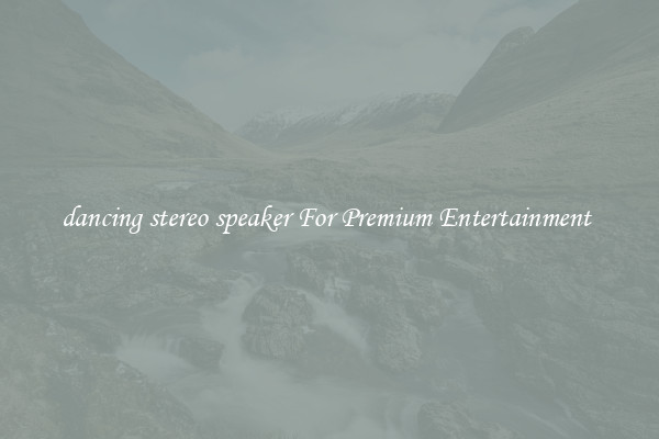 dancing stereo speaker For Premium Entertainment 