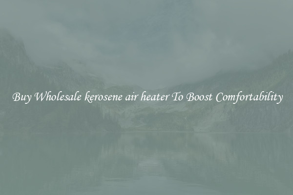 Buy Wholesale kerosene air heater To Boost Comfortability