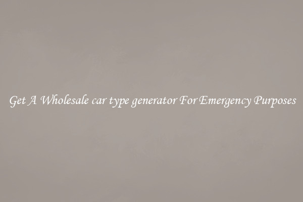 Get A Wholesale car type generator For Emergency Purposes