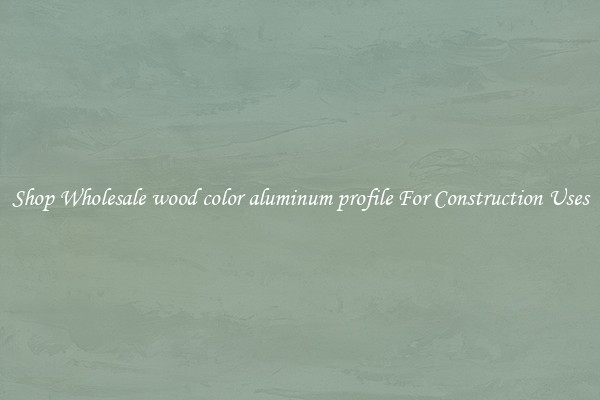 Shop Wholesale wood color aluminum profile For Construction Uses