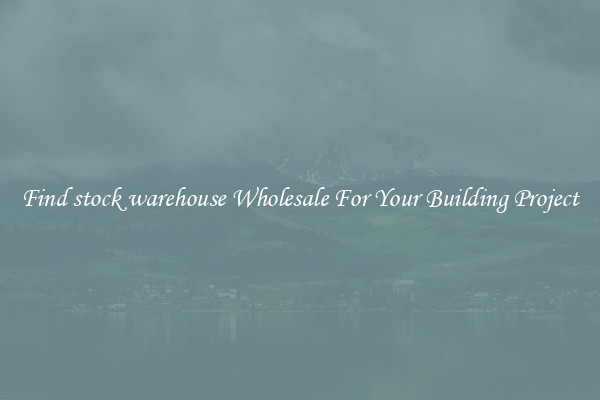 Find stock warehouse Wholesale For Your Building Project