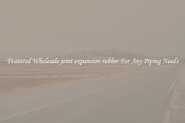 Featured Wholesale joint expansion rubber For Any Piping Needs