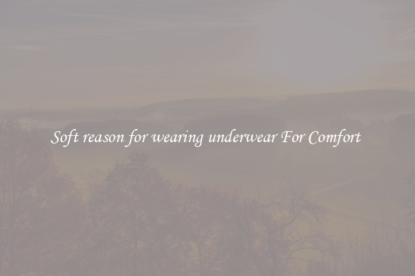 Soft reason for wearing underwear For Comfort 