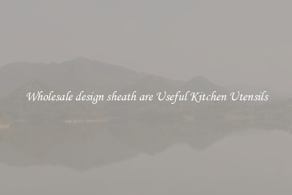 Wholesale design sheath are Useful Kitchen Utensils