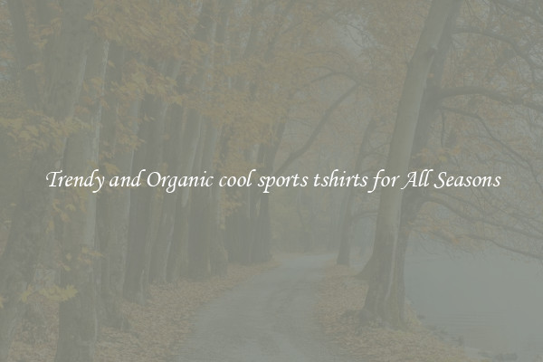Trendy and Organic cool sports tshirts for All Seasons