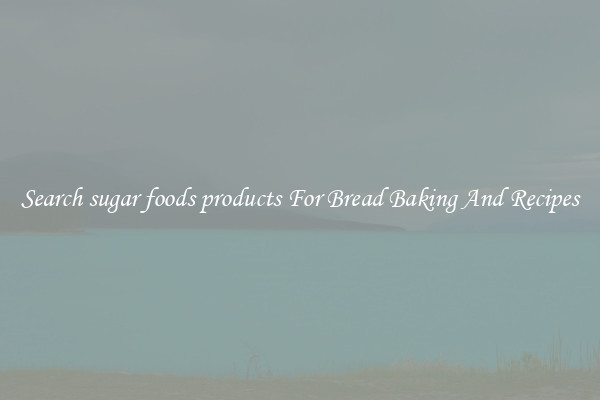 Search sugar foods products For Bread Baking And Recipes