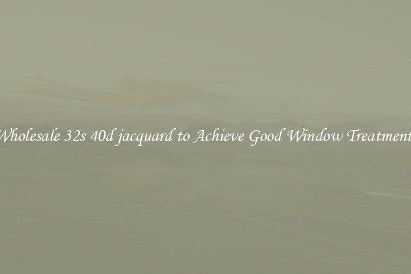 Wholesale 32s 40d jacquard to Achieve Good Window Treatments