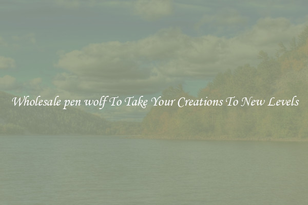Wholesale pen wolf To Take Your Creations To New Levels