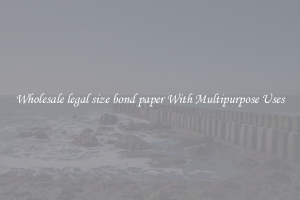 Wholesale legal size bond paper With Multipurpose Uses