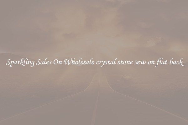 Sparkling Sales On Wholesale crystal stone sew on flat back