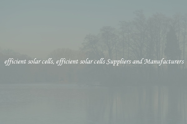 efficient solar cells, efficient solar cells Suppliers and Manufacturers