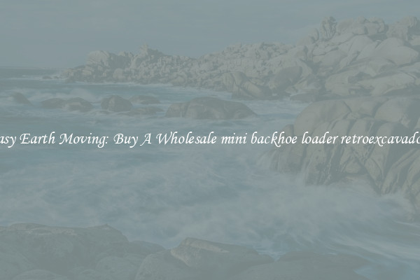Easy Earth Moving: Buy A Wholesale mini backhoe loader retroexcavadora