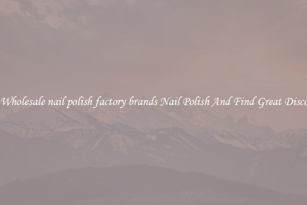 Buy Wholesale nail polish factory brands Nail Polish And Find Great Discounts