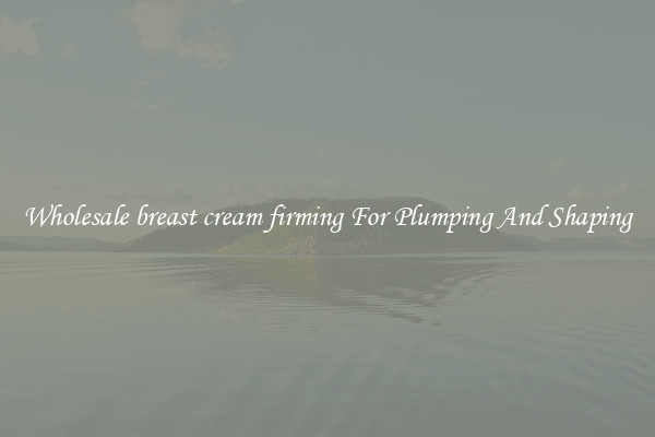 Wholesale breast cream firming For Plumping And Shaping