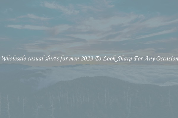 Wholesale casual shirts for men 2023 To Look Sharp For Any Occasion