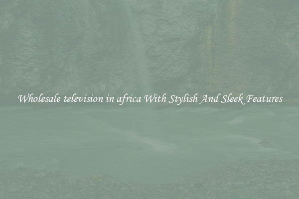 Wholesale television in africa With Stylish And Sleek Features