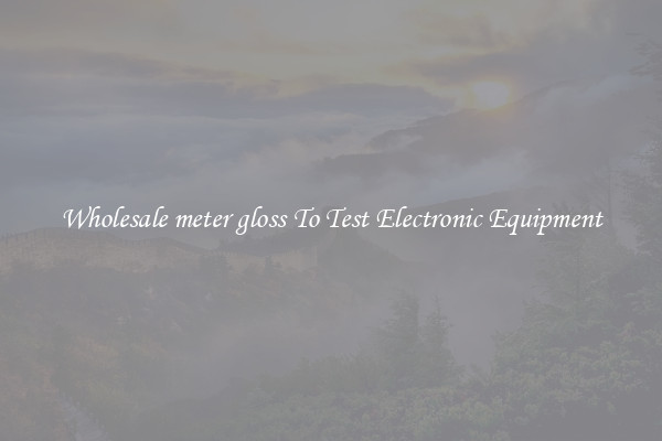Wholesale meter gloss To Test Electronic Equipment