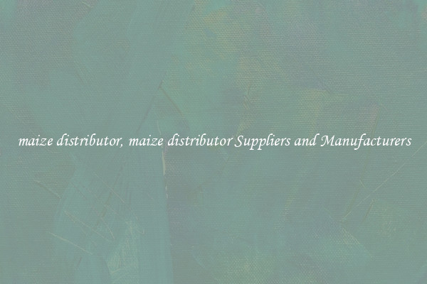 maize distributor, maize distributor Suppliers and Manufacturers