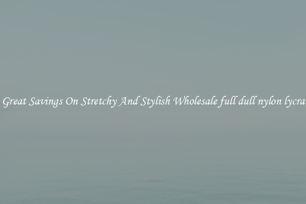 Great Savings On Stretchy And Stylish Wholesale full dull nylon lycra