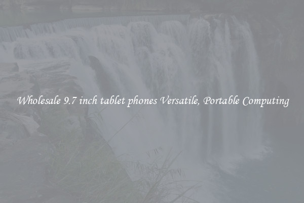 Wholesale 9.7 inch tablet phones Versatile, Portable Computing
