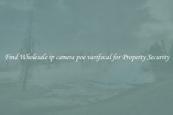 Find Wholesale ip camera poe varifocal for Property Security