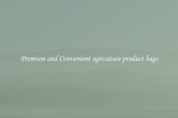 Premium and Convenient agricuture product bags