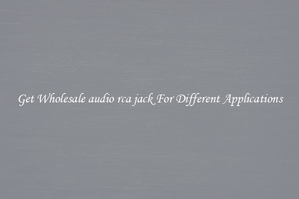 Get Wholesale audio rca jack For Different Applications