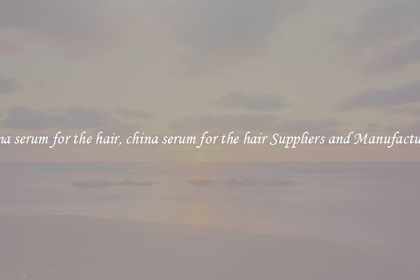 china serum for the hair, china serum for the hair Suppliers and Manufacturers
