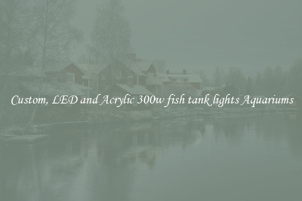 Custom, LED and Acrylic 300w fish tank lights Aquariums