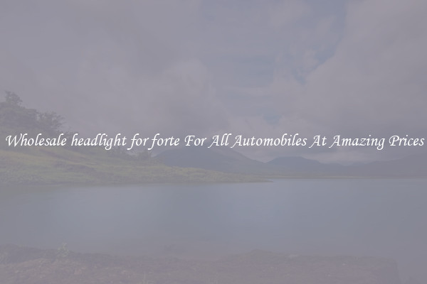 Wholesale headlight for forte For All Automobiles At Amazing Prices