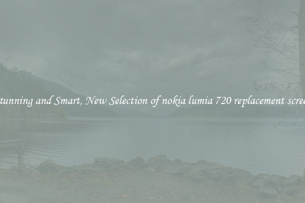 Stunning and Smart, New Selection of nokia lumia 720 replacement screen