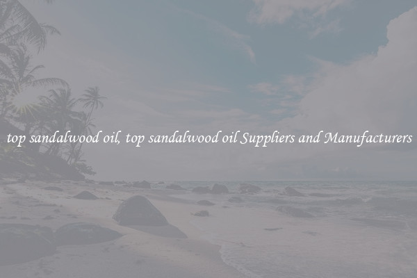 top sandalwood oil, top sandalwood oil Suppliers and Manufacturers