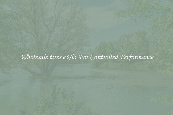 Wholesale tires e3/l3 For Controlled Performance