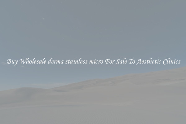 Buy Wholesale derma stainless micro For Sale To Aesthetic Clinics