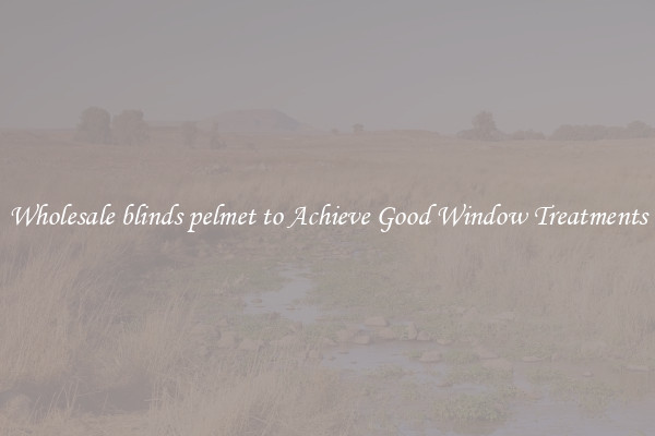 Wholesale blinds pelmet to Achieve Good Window Treatments