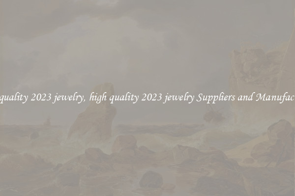 high quality 2023 jewelry, high quality 2023 jewelry Suppliers and Manufacturers