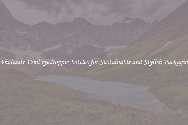 Wholesale 15ml eyedropper bottles for Sustainable and Stylish Packaging