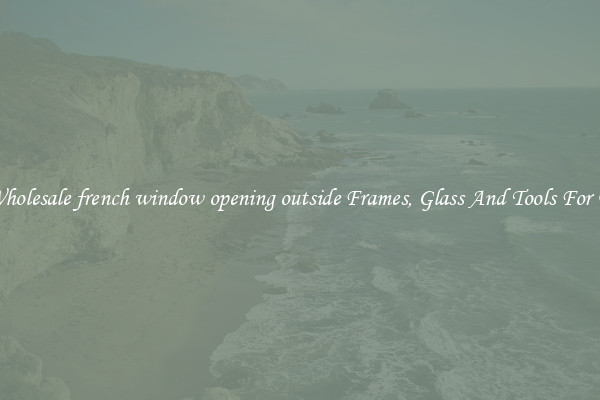 Get Wholesale french window opening outside Frames, Glass And Tools For Repair