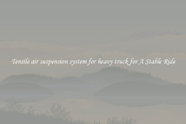 Tensile air suspension system for heavy truck for A Stable Ride