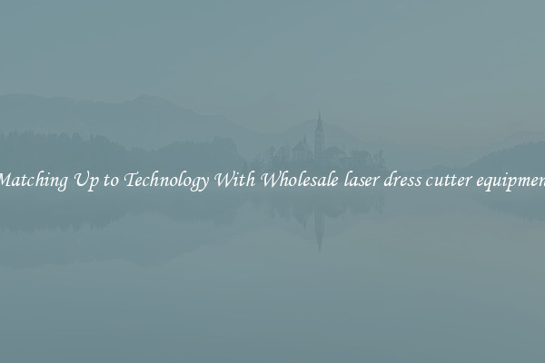 Matching Up to Technology With Wholesale laser dress cutter equipment