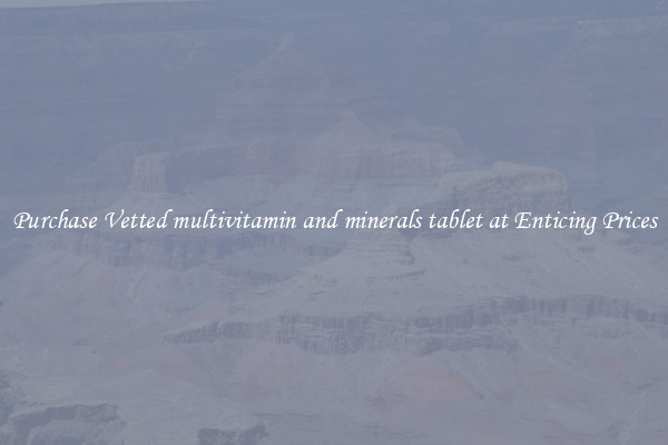 Purchase Vetted multivitamin and minerals tablet at Enticing Prices