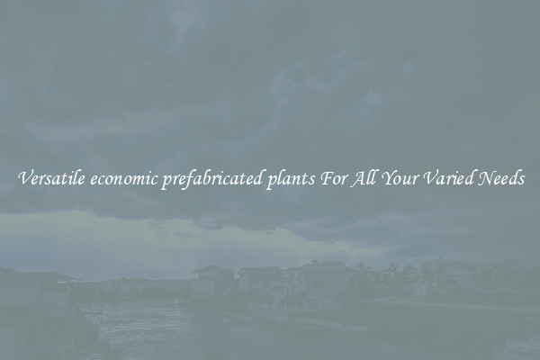 Versatile economic prefabricated plants For All Your Varied Needs