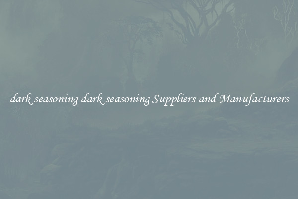 dark seasoning dark seasoning Suppliers and Manufacturers